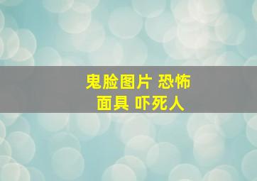 鬼脸图片 恐怖 面具 吓死人